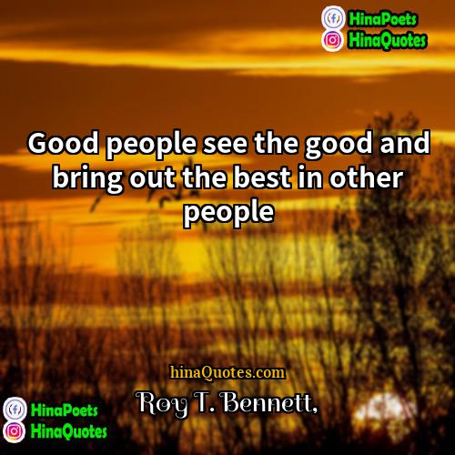 Roy T Bennett Quotes | Good people see the good and bring